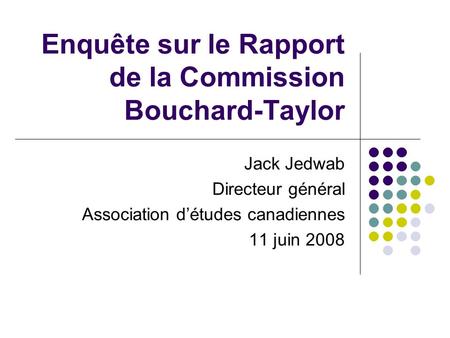Enquête sur le Rapport de la Commission Bouchard-Taylor Jack Jedwab Directeur général Association détudes canadiennes 11 juin 2008.