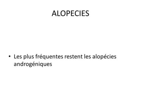 ALOPECIES Les plus fréquentes restent les alopécies androgéniques.