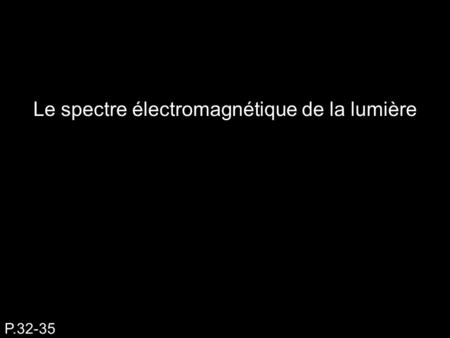 P.32-35 Le spectre électromagnétique de la lumière.