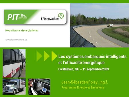 Www.fpinnovations.ca Nous livrons des solutions Les systèmes embarqués intelligents et lefficacité énergétique La Malbaie, QC – 11 septembre 2009 Jean-Sébastien.
