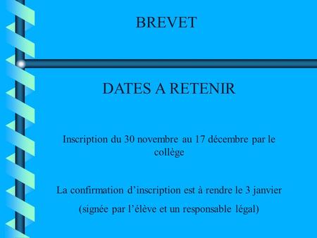 BREVET DATES A RETENIR Inscription du 30 novembre au 17 décembre par le collège La confirmation d’inscription est à rendre le 3 janvier (signée par l’élève.
