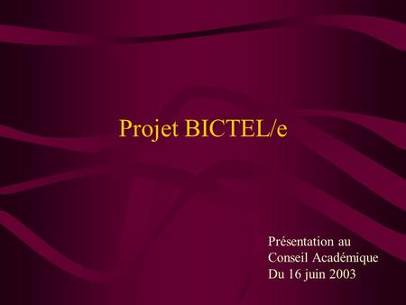 Projet BICTEL/e Présentation au Conseil Académique Du 16 juin 2003.