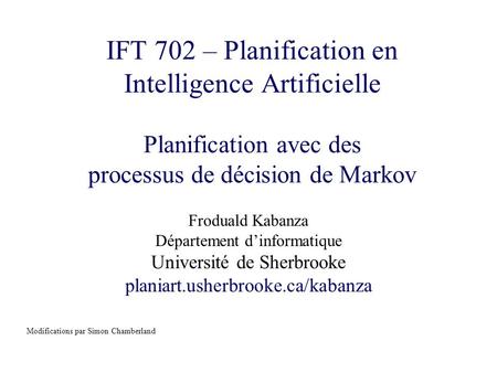 IFT 702 – Planification en Intelligence Artificielle Planification avec des processus de décision de Markov Froduald Kabanza Département d’informatique.