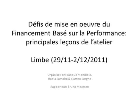 Défis de mise en oeuvre du Financement Basé sur la Performance: principales leçons de latelier Limbe (29/11-2/12/2011) Organisation: Banque Mondiale, Hadia.