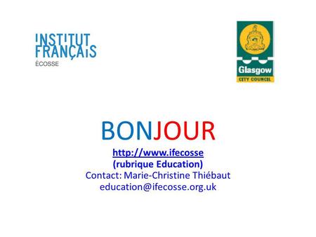 BONJOUR http://www.ifecosse (rubrique Education) Contact: Marie-Christine Thiébaut education@ifecosse.org.uk.