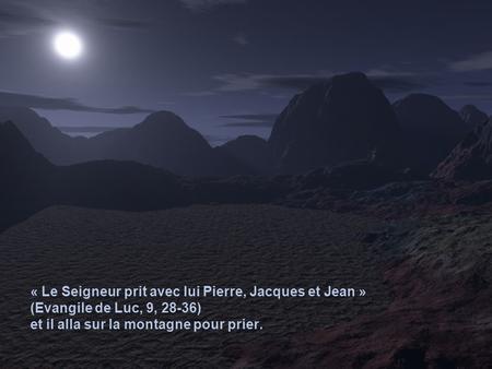 « Le Seigneur prit avec lui Pierre, Jacques et Jean » (Evangile de Luc, 9, 28-36) et il alla sur la montagne pour prier.