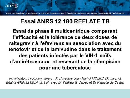 Essai ANRS 12 180 REFLATE TB Essai de phase II multicentrique comparant l’efficacité et la tolérance de deux doses de raltegravir à l’efavirenz en association.
