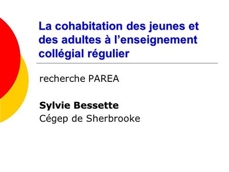 La cohabitation des jeunes et des adultes à lenseignement collégial régulier recherche PAREA Sylvie Bessette Cégep de Sherbrooke.