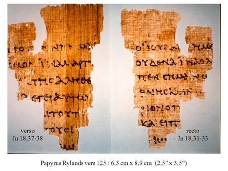 Verso Jn 18,37-38 recto Jn 18,31-33 Papyrus Rylands vers 125 : 6,3 cm x 8,9 cm (2,5 x 3,5)
