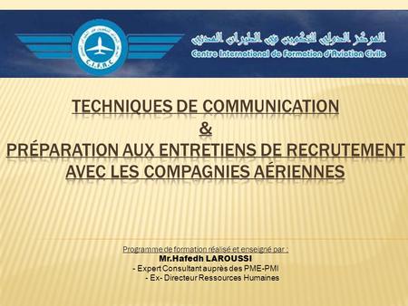 Techniques de communication & Préparation aux entretiens de recrutement avec les compagnies aériennes Programme de formation réalisé et enseigné par :