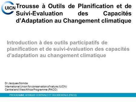 PROGRAMME AFRIQUE CENTRALE ET OCCIDENTALE (PACO) Trousse à Outils de Planification et de Suivi-Evaluation des Capacités dAdaptation au Changement climatique.