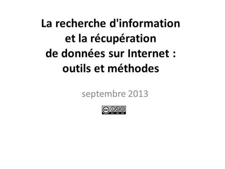 La recherche d'information et la récupération de données sur Internet : outils et méthodes septembre 2013.