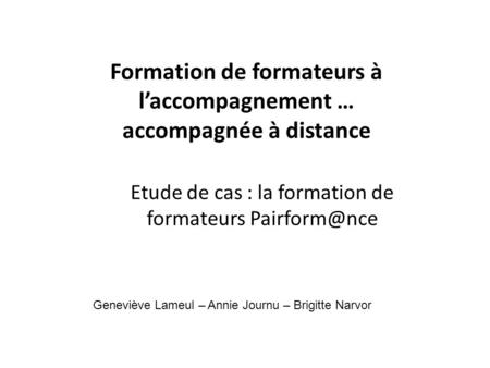 Formation de formateurs à laccompagnement … accompagnée à distance Etude de cas : la formation de formateurs Geneviève Lameul – Annie Journu.