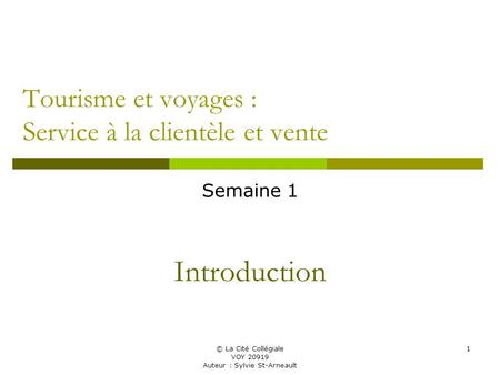 © La Cité Collégiale VOY 20919 Auteur : Sylvie St-Arneault 1 Tourisme et voyages : Service à la clientèle et vente Semaine 1 Introduction.