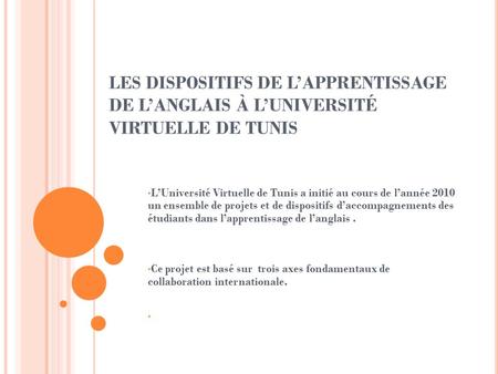 LES DISPOSITIFS DE L’APPRENTISSAGE DE L’ANGLAIS À L’UNIVERSITÉ VIRTUELLE DE TUNIS L’Université Virtuelle de Tunis a initié au cours de l’année 2010 un.