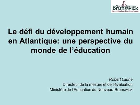 Le défi du développement humain en Atlantique: une perspective du monde de léducation Robert Laurie Directeur de la mesure et de lévaluation Ministère.