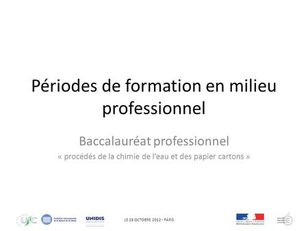 LE 19 OCTOBRE 2012 - PARIS Périodes de formation en milieu professionnel Baccalauréat professionnel « procédés de la chimie de leau et des papier cartons.