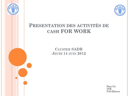 P RESENTATION DES ACTIVITÉS DE CASH FOR WORK C LUSTER SADR J EUDI 14 JUIN 2012 Dany LA NOË FAO Djibouti.