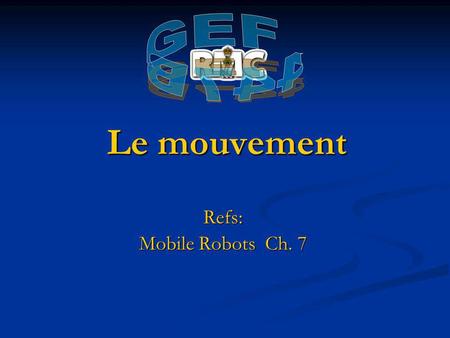 Le mouvement GEF 447B Refs: Mobile Robots Ch. 7