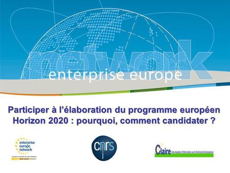 Title Sub-title PLACE PARTNERS LOGO HERE European Commission Enterprise and Industry Participer à lélaboration du programme européen Horizon 2020 : pourquoi,