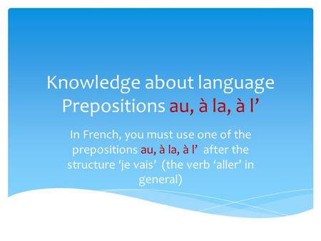 Knowledge about language Prepositions au, à la, à l In French, you must use one of the prepositions au, à la, à l after the structure je vais (the verb.