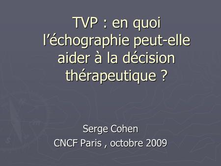 TVP : en quoi léchographie peut-elle aider à la décision thérapeutique ? Serge Cohen CNCF Paris, octobre 2009.