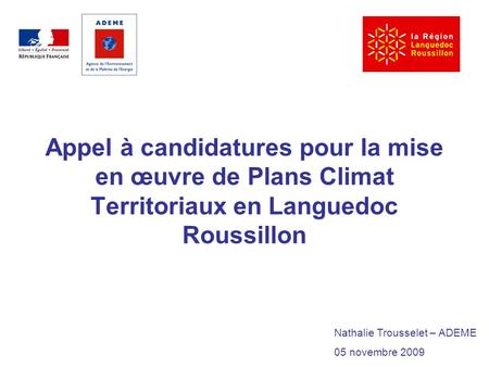 Appel à candidatures pour la mise en œuvre de Plans Climat Territoriaux en Languedoc Roussillon Nathalie Trousselet – ADEME 05 novembre 2009.