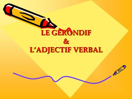 LE GERONDIF & L’ADJECTIF VERBAL