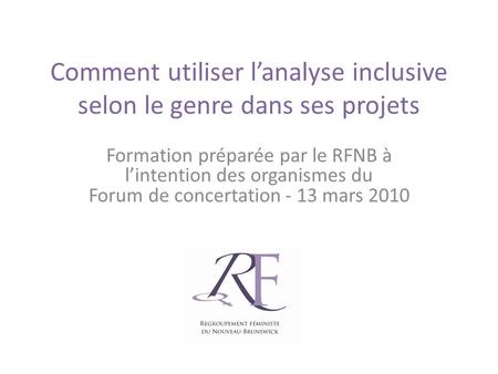 Comment utiliser lanalyse inclusive selon le genre dans ses projets Formation préparée par le RFNB à lintention des organismes du Forum de concertation.