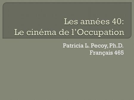 Patricia L. Pecoy, Ph.D. Français 465. 1 er septembre 1939 – lAllemagne nazie envahie la Pologne Trois jour plus tard, la France déclare la guerre Les.