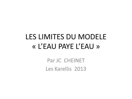 LES LIMITES DU MODELE « LEAU PAYE LEAU » Par JC CHEINET Les Karellis 2013.