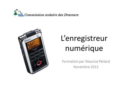 Lenregistreur numérique Formation par Maurice Périard Novembre 2012.