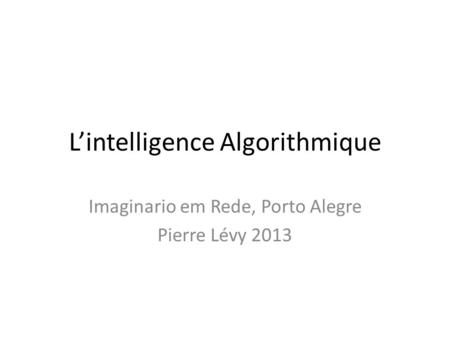 Lintelligence Algorithmique Imaginario em Rede, Porto Alegre Pierre Lévy 2013.