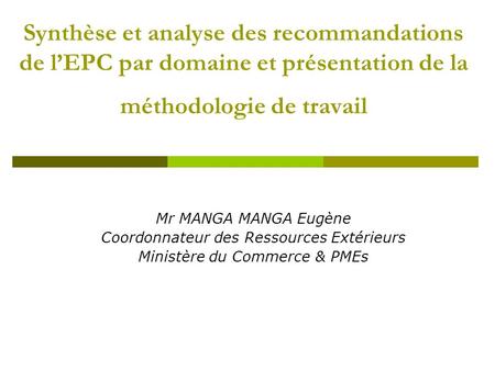 Synthèse et analyse des recommandations de lEPC par domaine et présentation de la méthodologie de travail Mr MANGA MANGA Eugène Coordonnateur des Ressources.