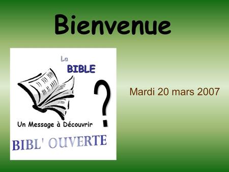 Bienvenue ? Mardi 20 mars 2007 BIBL' OUVERTE BIBLE La