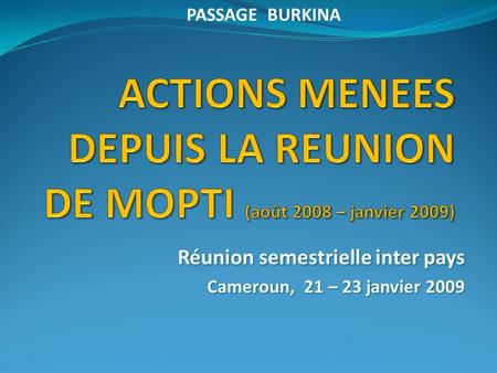 Réunion semestrielle inter pays Cameroun, 21 – 23 janvier 2009 PASSAGE BURKINA.