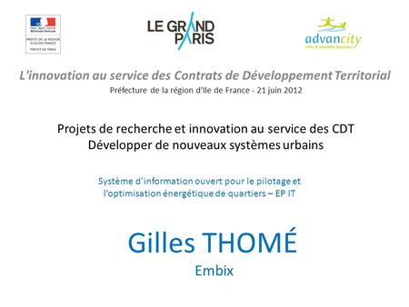 L'innovation au service des Contrats de Développement Territorial Préfecture de la région dIle de France - 21 juin 2012 Gilles THOMÉ Embix Projets de recherche.
