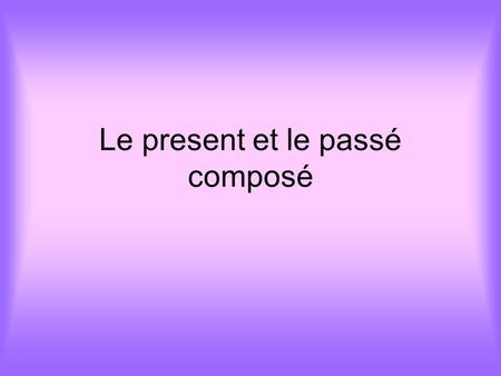 Le present et le passé composé. OBJECTIF To be able to recognise and say at least 10 verbs in the present tense To be able to recognise and say at least.