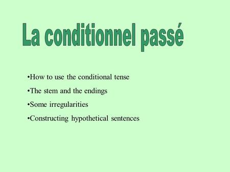 How to use the conditional tense The stem and the endings Some irregularities Constructing hypothetical sentences.