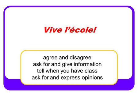 Vive l’école! agree and disagree ask for and give information