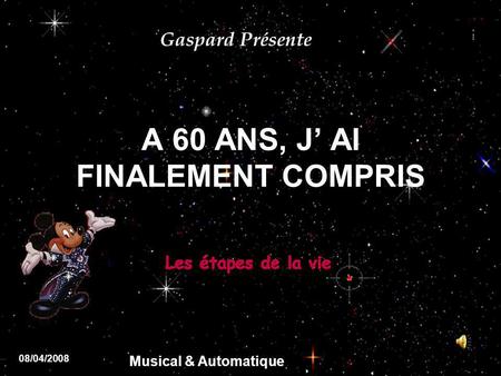 A 60 ANS, J AI FINALEMENT COMPRIS Gaspard Présente 08/04/2008 Musical & Automatique.