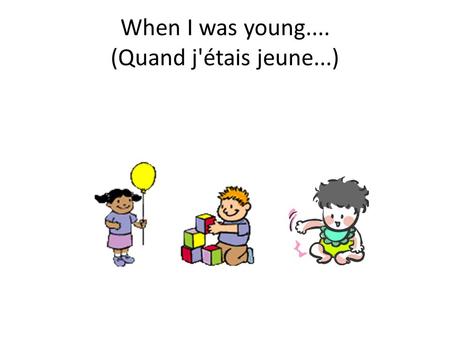 When I was young.... (Quand j'étais jeune...)