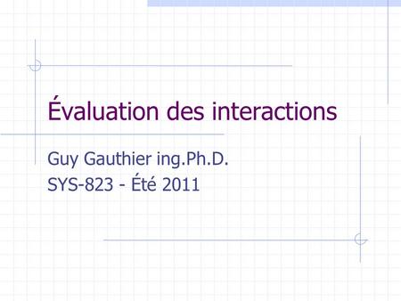 Évaluation des interactions Guy Gauthier ing.Ph.D. SYS-823 - Été 2011.
