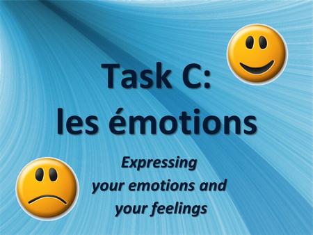 Task C: les émotions Expressing your emotions and your feelings your feelingsExpressing your emotions and your feelings your feelings.
