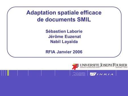 Adaptation spatiale efficace de documents SMIL Sébastien Laborie Jérôme Euzenat Nabil Layaïda RFIA Janvier 2006.