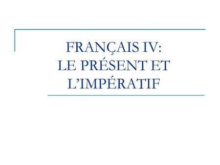 FRANÇAIS IV: LE PRÉSENT ET L’IMPÉRATIF