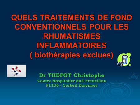 QUELS TRAITEMENTS DE FOND CONVENTIONNELS POUR LES RHUMATISMES INFLAMMATOIRES ( biothérapies exclues) Dr THEPOT Christophe Centre Hospitalier Sud-Francilien.