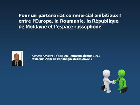 Pour un partenariat commercial ambitieux ! entre lEurope, la Roumanie, la République de Moldavie et lespace russophone François Renaut : « jagis en Roumanie.