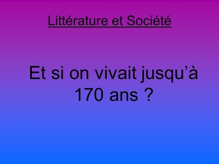 Littérature et Société Et si on vivait jusquà 170 ans ?