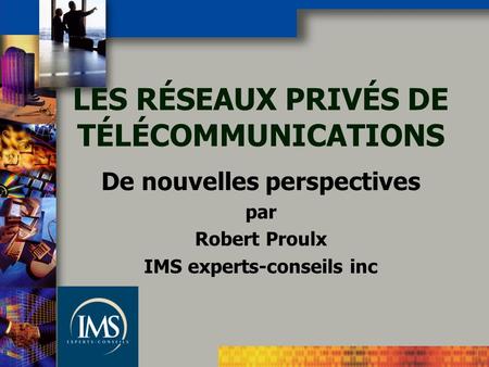 LES RÉSEAUX PRIVÉS DE TÉLÉCOMMUNICATIONS De nouvelles perspectives par Robert Proulx IMS experts-conseils inc.
